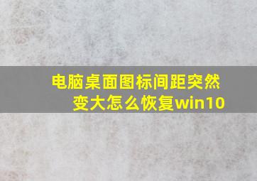 电脑桌面图标间距突然变大怎么恢复win10