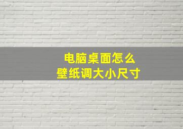 电脑桌面怎么壁纸调大小尺寸