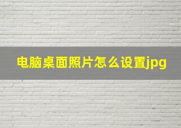 电脑桌面照片怎么设置jpg