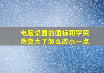 电脑桌面的图标和字突然变大了怎么改小一点