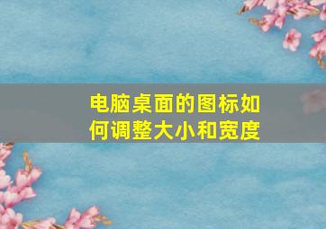 电脑桌面的图标如何调整大小和宽度