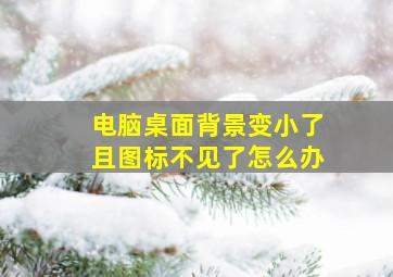 电脑桌面背景变小了且图标不见了怎么办