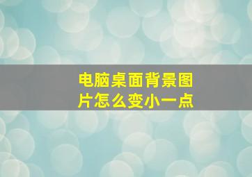 电脑桌面背景图片怎么变小一点