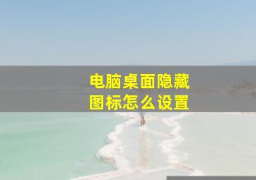 电脑桌面隐藏图标怎么设置