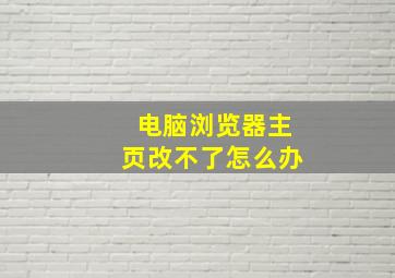 电脑浏览器主页改不了怎么办