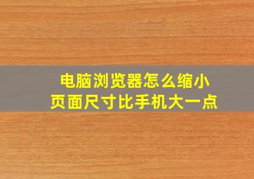 电脑浏览器怎么缩小页面尺寸比手机大一点