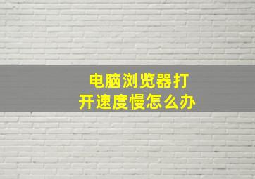 电脑浏览器打开速度慢怎么办