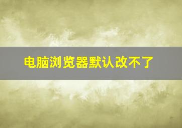 电脑浏览器默认改不了