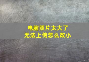 电脑照片太大了无法上传怎么改小