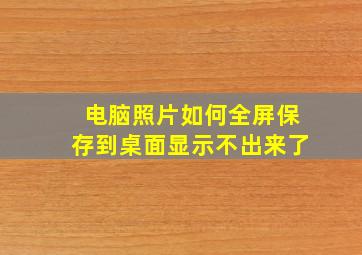 电脑照片如何全屏保存到桌面显示不出来了