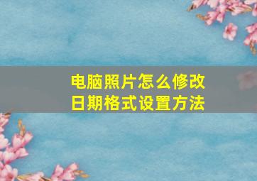 电脑照片怎么修改日期格式设置方法