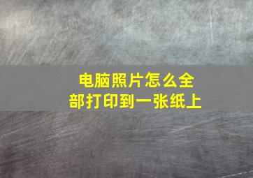 电脑照片怎么全部打印到一张纸上