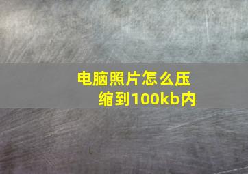 电脑照片怎么压缩到100kb内