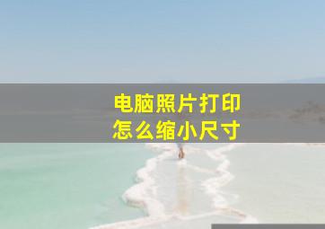 电脑照片打印怎么缩小尺寸