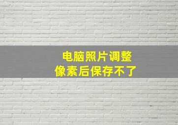 电脑照片调整像素后保存不了