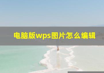 电脑版wps图片怎么编辑