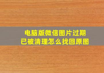 电脑版微信图片过期已被清理怎么找回原图