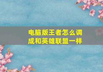 电脑版王者怎么调成和英雄联盟一样