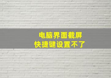 电脑界面截屏快捷键设置不了