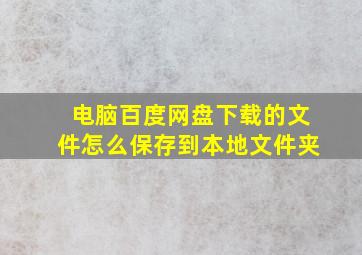 电脑百度网盘下载的文件怎么保存到本地文件夹