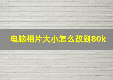 电脑相片大小怎么改到80k