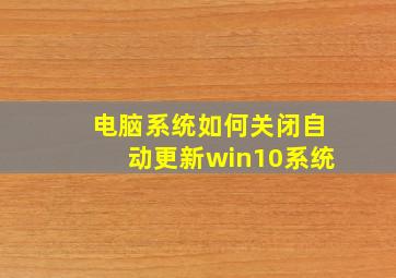 电脑系统如何关闭自动更新win10系统