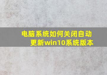 电脑系统如何关闭自动更新win10系统版本