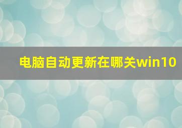 电脑自动更新在哪关win10