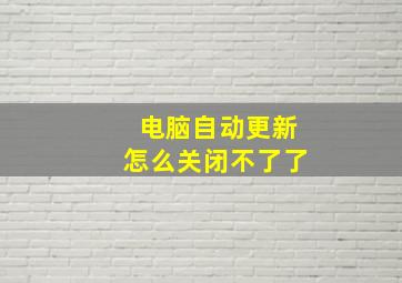 电脑自动更新怎么关闭不了了