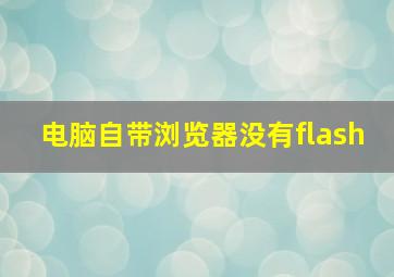 电脑自带浏览器没有flash