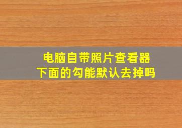 电脑自带照片查看器下面的勾能默认去掉吗