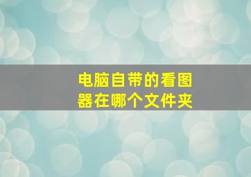 电脑自带的看图器在哪个文件夹