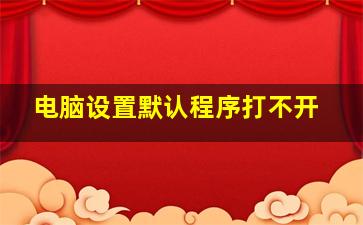 电脑设置默认程序打不开