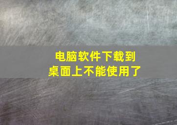 电脑软件下载到桌面上不能使用了