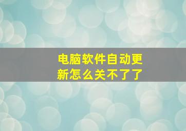 电脑软件自动更新怎么关不了了