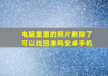 电脑里面的照片删除了可以找回来吗安卓手机