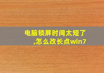 电脑锁屏时间太短了,怎么改长点win7