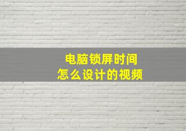 电脑锁屏时间怎么设计的视频