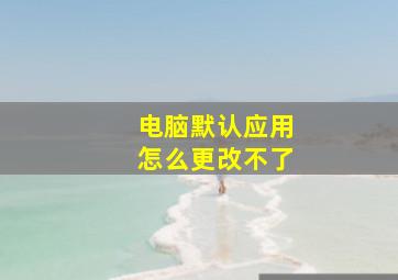 电脑默认应用怎么更改不了