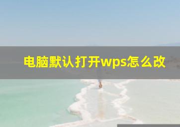 电脑默认打开wps怎么改