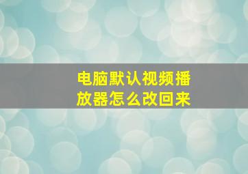 电脑默认视频播放器怎么改回来