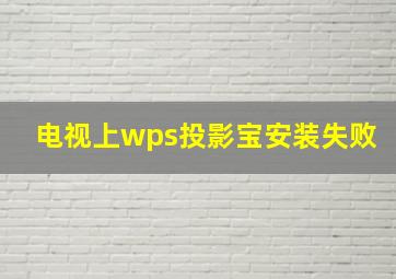 电视上wps投影宝安装失败