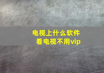 电视上什么软件看电视不用vip