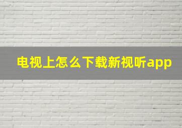 电视上怎么下载新视听app