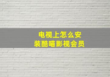 电视上怎么安装酷喵影视会员