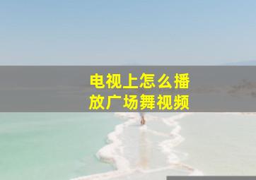 电视上怎么播放广场舞视频