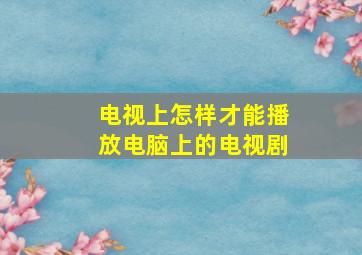 电视上怎样才能播放电脑上的电视剧