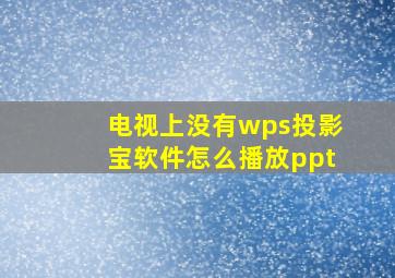 电视上没有wps投影宝软件怎么播放ppt