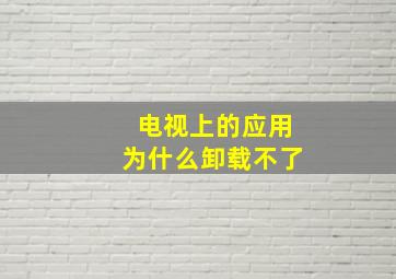 电视上的应用为什么卸载不了