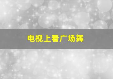 电视上看广场舞